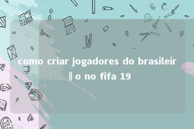 como criar jogadores do brasileirão no fifa 19 