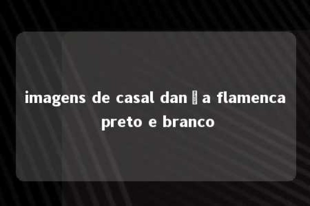 imagens de casal dança flamenca preto e branco 