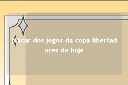 placar dos jogos da copa libertadores de hoje